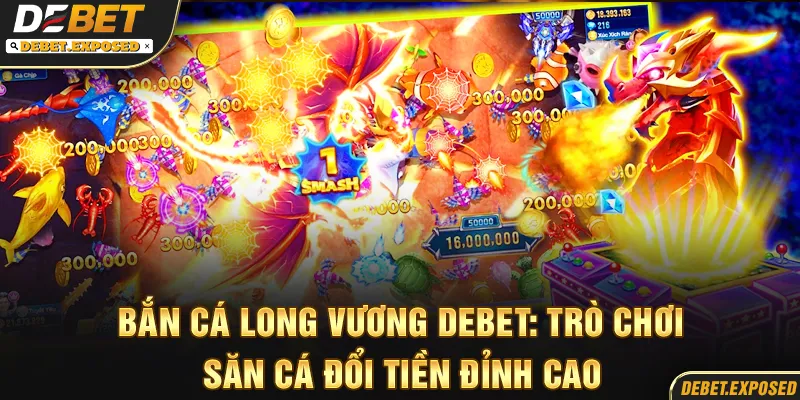 Bắn Cá Long Vương Debet: Trò Chơi Săn Cá Đổi Tiền Đỉnh Cao