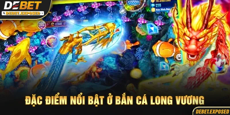 Đặc điểm nổi bật trong bắn cá long vương